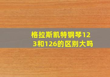 格拉斯凯特钢琴123和126的区别大吗