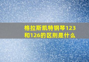 格拉斯凯特钢琴123和126的区别是什么