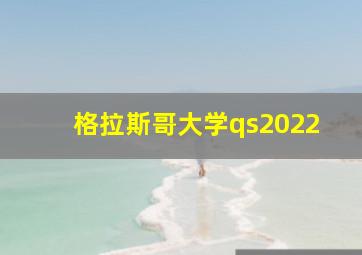 格拉斯哥大学qs2022