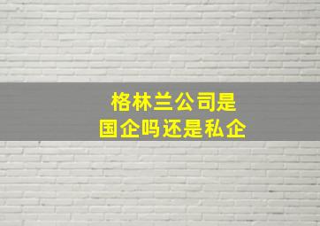 格林兰公司是国企吗还是私企