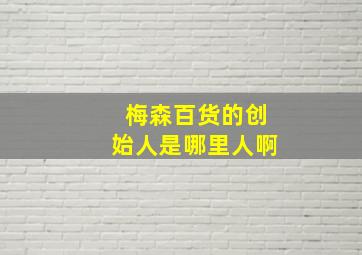 梅森百货的创始人是哪里人啊