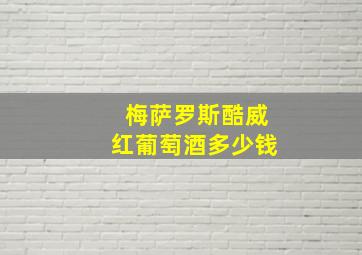 梅萨罗斯酷威红葡萄酒多少钱