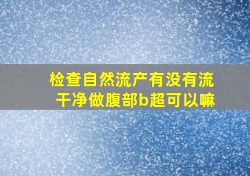 检查自然流产有没有流干净做腹部b超可以嘛