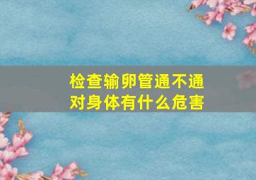 检查输卵管通不通对身体有什么危害