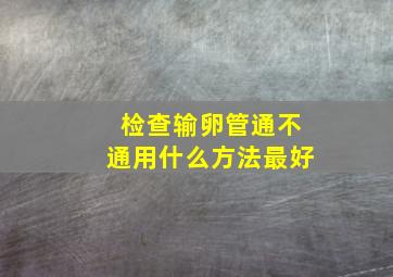 检查输卵管通不通用什么方法最好