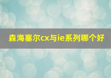 森海塞尔cx与ie系列哪个好