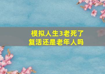 模拟人生3老死了复活还是老年人吗