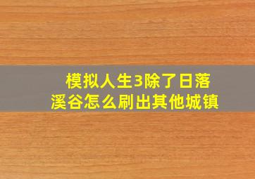 模拟人生3除了日落溪谷怎么刷出其他城镇