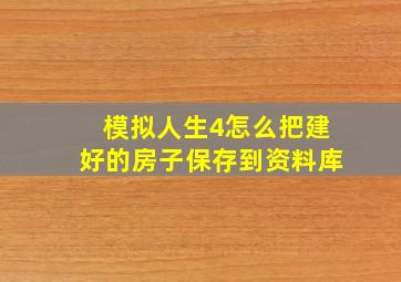 模拟人生4怎么把建好的房子保存到资料库