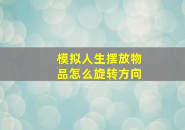 模拟人生摆放物品怎么旋转方向