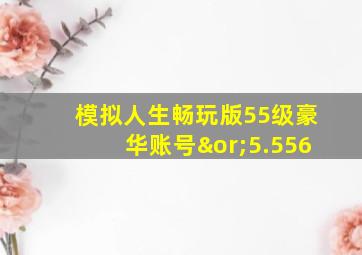 模拟人生畅玩版55级豪华账号∨5.556