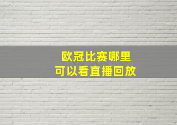 欧冠比赛哪里可以看直播回放