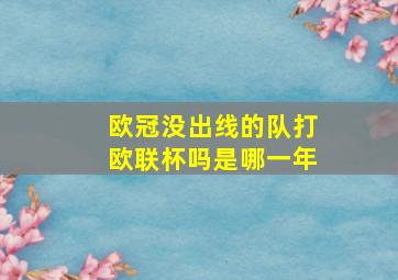 欧冠没出线的队打欧联杯吗是哪一年