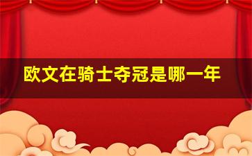 欧文在骑士夺冠是哪一年