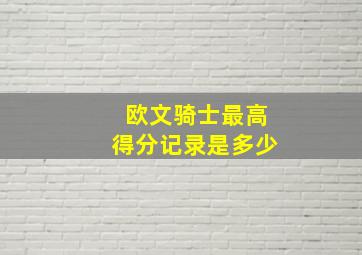 欧文骑士最高得分记录是多少