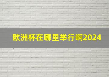 欧洲杯在哪里举行啊2024