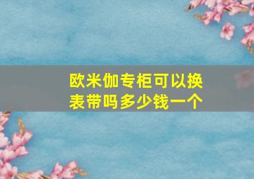 欧米伽专柜可以换表带吗多少钱一个