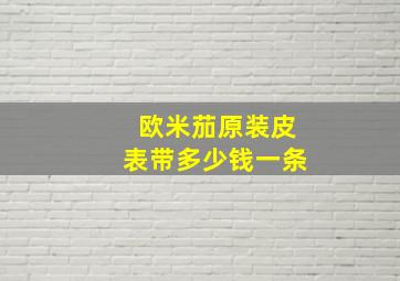 欧米茄原装皮表带多少钱一条