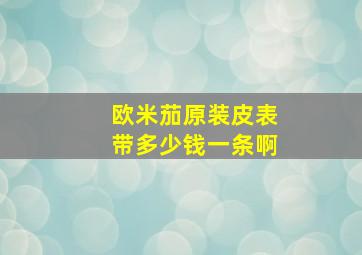 欧米茄原装皮表带多少钱一条啊