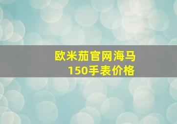 欧米茄官网海马150手表价格