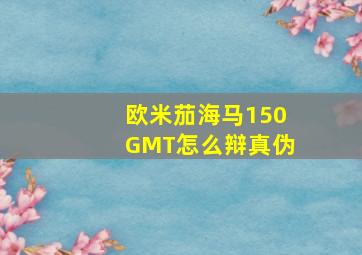 欧米茄海马150GMT怎么辩真伪