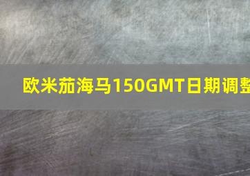 欧米茄海马150GMT日期调整