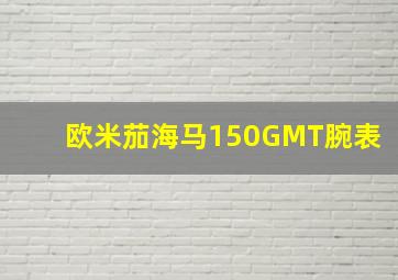 欧米茄海马150GMT腕表