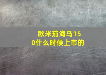 欧米茄海马150什么时候上市的