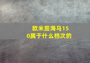 欧米茄海马150属于什么档次的