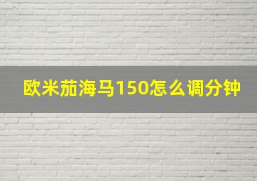 欧米茄海马150怎么调分钟