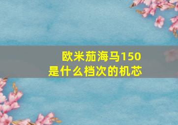 欧米茄海马150是什么档次的机芯