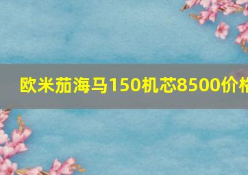 欧米茄海马150机芯8500价格