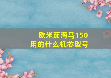 欧米茄海马150用的什么机芯型号