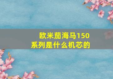 欧米茄海马150系列是什么机芯的