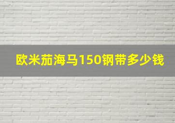 欧米茄海马150钢带多少钱