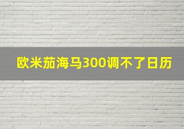 欧米茄海马300调不了日历