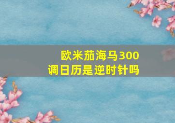 欧米茄海马300调日历是逆时针吗