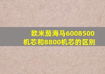 欧米茄海马6008500机芯和8800机芯的区别