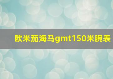 欧米茄海马gmt150米腕表