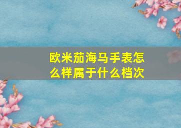 欧米茄海马手表怎么样属于什么档次