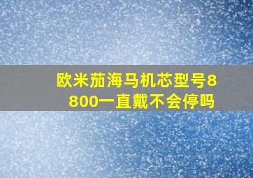 欧米茄海马机芯型号8800一直戴不会停吗