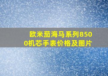 欧米茄海马系列8500机芯手表价格及图片