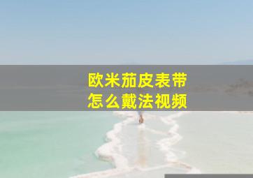 欧米茄皮表带怎么戴法视频