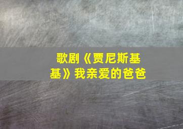 歌剧《贾尼斯基基》我亲爱的爸爸