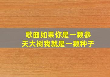 歌曲如果你是一颗参天大树我就是一颗种子