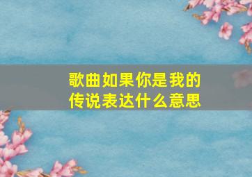 歌曲如果你是我的传说表达什么意思