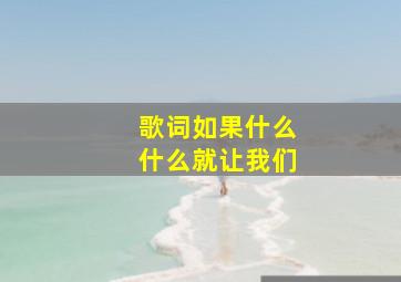 歌词如果什么什么就让我们