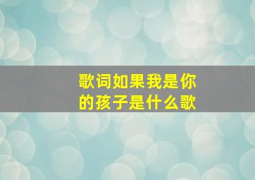 歌词如果我是你的孩子是什么歌