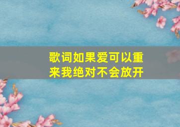 歌词如果爱可以重来我绝对不会放开