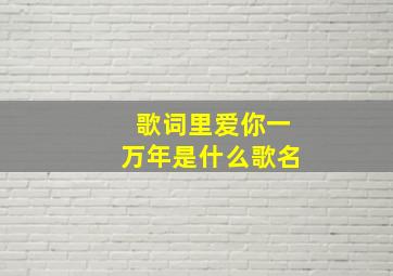 歌词里爱你一万年是什么歌名